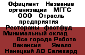 Официант › Название организации ­ МГГС, ООО › Отрасль предприятия ­ Рестораны, фастфуд › Минимальный оклад ­ 40 000 - Все города Работа » Вакансии   . Ямало-Ненецкий АО,Салехард г.